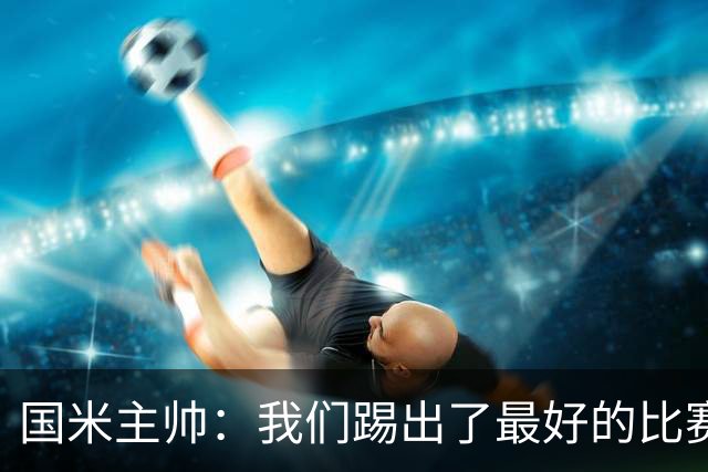 国米主帅：我们踢出了最好的比赛 不该输球